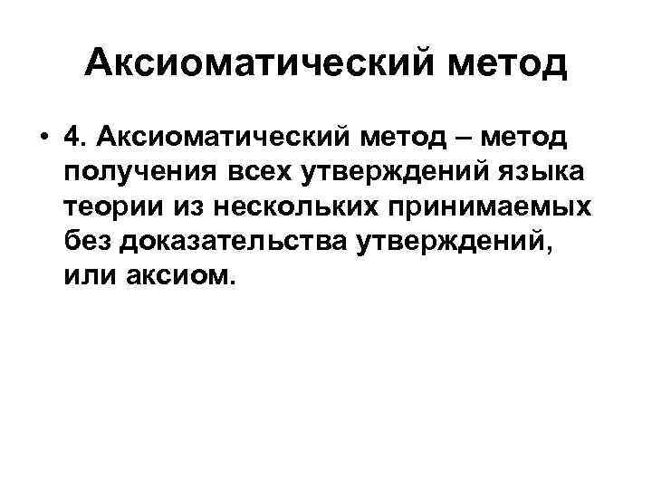 Аксиоматический метод • 4. Аксиоматический метод – метод получения всех утверждений языка теории из