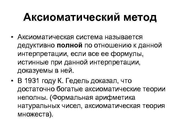 Аксиоматический метод • Аксиоматическая система называется дедуктивно полной по отношению к данной интерпретации, если