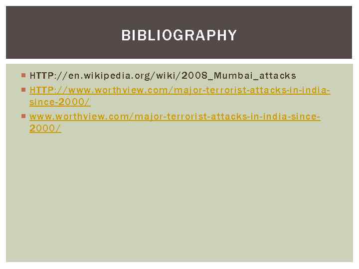 BIBLIOGRAPHY HTTP: //en. wikipedia. org/wiki/2008_Mumbai_attacks HTTP: //www. worthview. com/major-terrorist-attacks-in-indiasince-2000/ www. worthview. com/major-terrorist-attacks-in-india-since 2000/ 