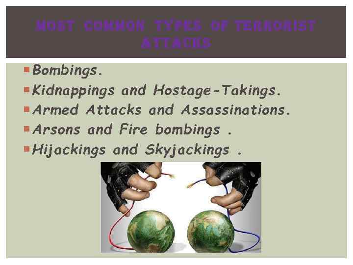 MOST COMMON TYPES OF TERRORIST ATTACKS Bombings. Kidnappings and Hostage-Takings. Armed Attacks and Assassinations.