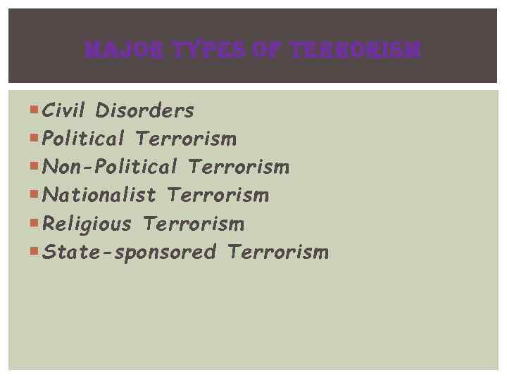 MAJOR TYPES OF TERRORISM Civil Disorders Political Terrorism Non-Political Terrorism Nationalist Terrorism Religious Terrorism