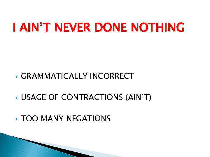 I AIN’T NEVER DONE NOTHING GRAMMATICALLY INCORRECT USAGE OF CONTRACTIONS (AIN’T) TOO MANY NEGATIONS