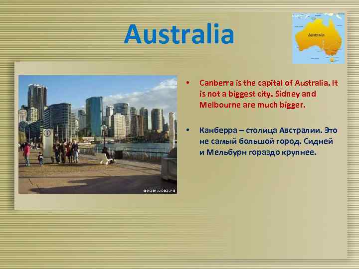 Australia • Canberra is the capital of Australia. It is not a biggest city.