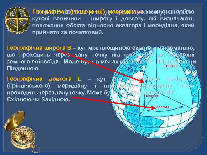 Географічні (геодезичні) координати являють собою ГЕОГРАФІЧНІ (ГЕОДЕЗИЧНІ) КООРДИНАТИ кутові величини – широту і довготу,