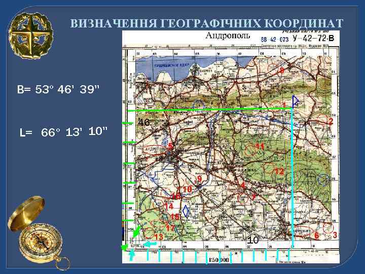 ВИЗНАЧЕННЯ ГЕОГРАФІЧНИХ КООРДИНАТ В= 53º 46' 39'' L= 66º 13' 10'' 46 10 