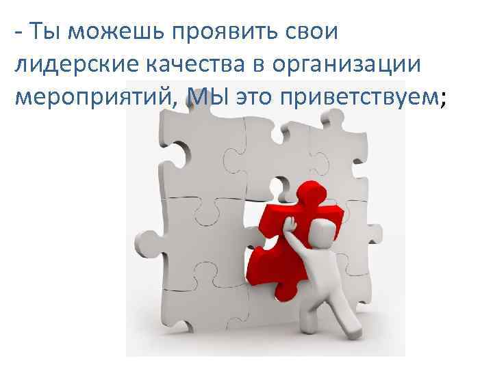 - Ты можешь проявить свои лидерские качества в организации мероприятий, МЫ это приветствуем; 