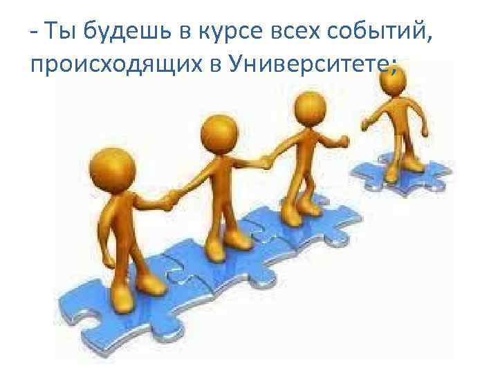 - Ты будешь в курсе всех событий, происходящих в Университете; 