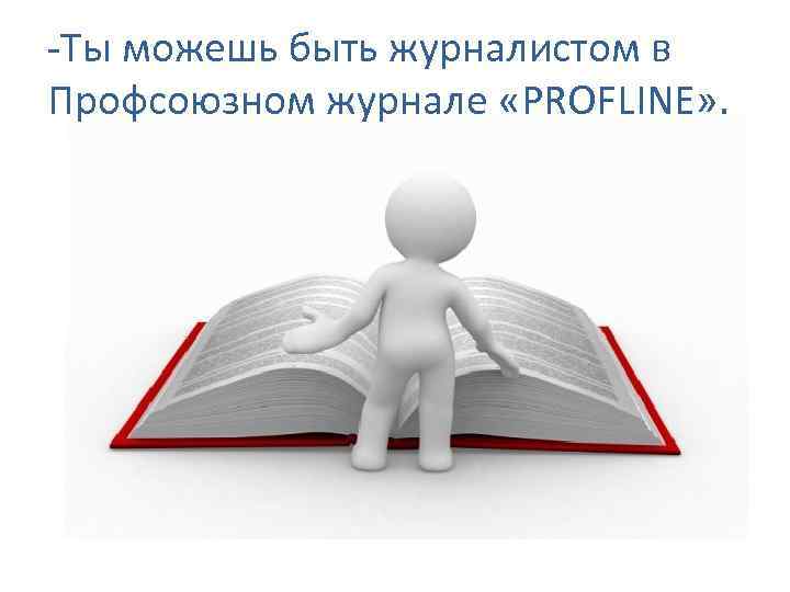 -Ты можешь быть журналистом в Профсоюзном журнале «PROFLINE» . 