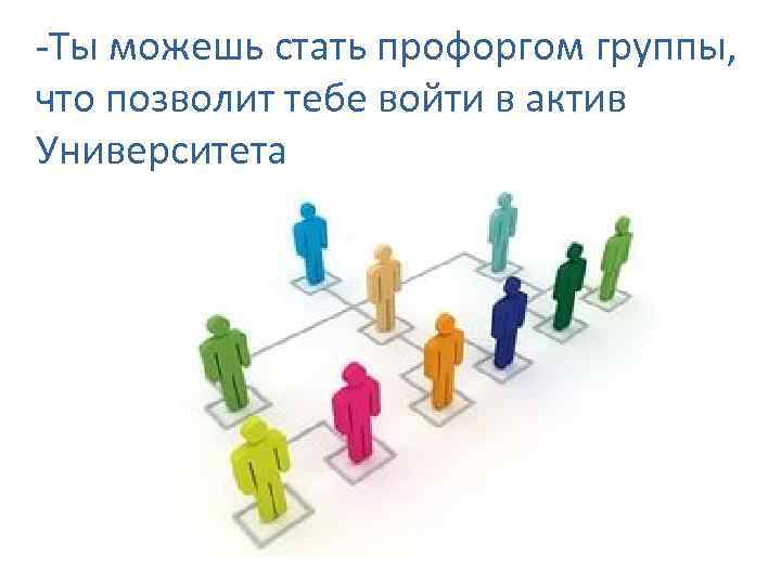 -Ты можешь стать профоргом группы, что позволит тебе войти в актив Университета 