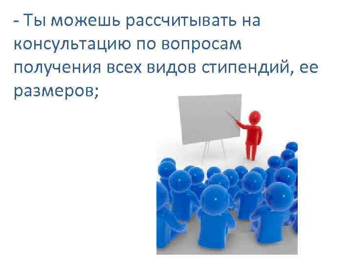 - Ты можешь рассчитывать на консультацию по вопросам получения всех видов стипендий, ее размеров;