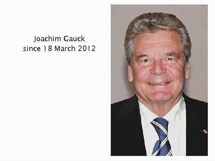 Joachim Gauck since 18 March 2012 