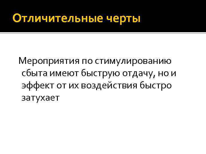 Отличительные черты Мероприятия по стимулированию сбыта имеют быструю отдачу, но и эффект от их