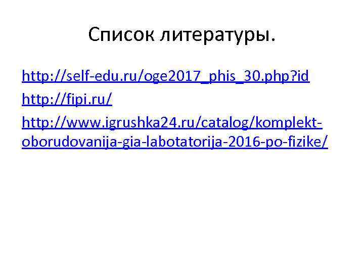 Список литературы. http: //self-edu. ru/oge 2017_phis_30. php? id http: //fipi. ru/ http: //www. igrushka