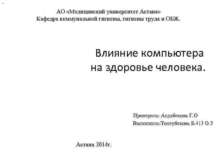 . АО «Медицинский университет Астана» Кафедра коммунальной гигиены, гигиены труда и ОБЖ. Влияние компьютера