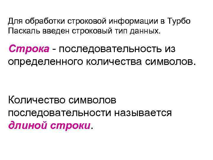 Для обработки строковой информации в Турбо Паскаль введен строковый тип данных. Строка - последовательность