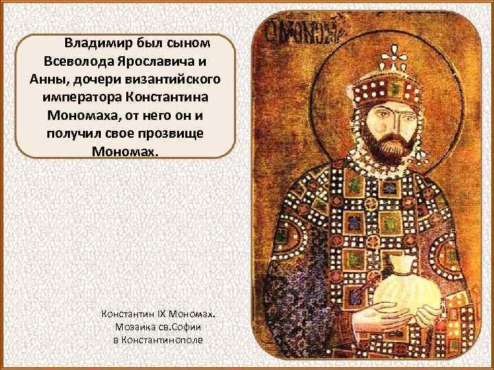 Владимир был сыном Всеволода Ярославича и Анны, дочери византийского императора Константина Мономаха, от него