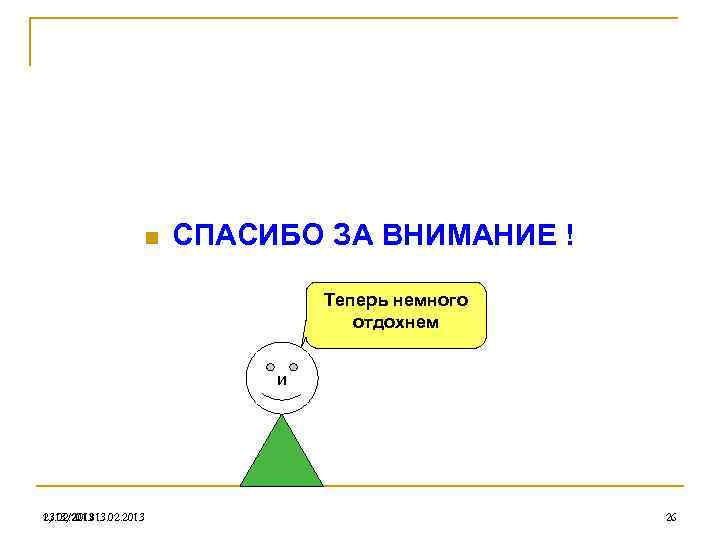 n СПАСИБО ЗА ВНИМАНИЕ ! Теперь немного отдохнем и 13. 02. 2013 2/13/201813. 02.