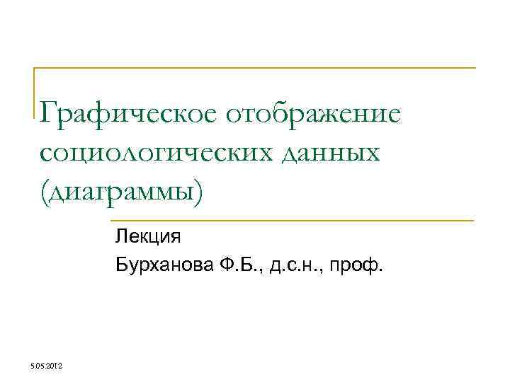 Графическое отображение социологических данных (диаграммы) Лекция Бурханова Ф. Б. , д. с. н. ,