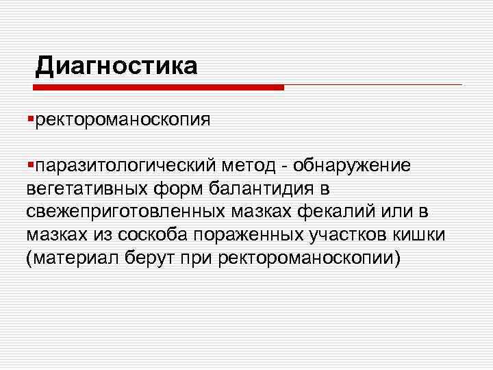 Диагностика §ректороманоскопия §паразитологический метод - обнаружение вегетативных форм балантидия в свежеприготовленных мазках фекалий или