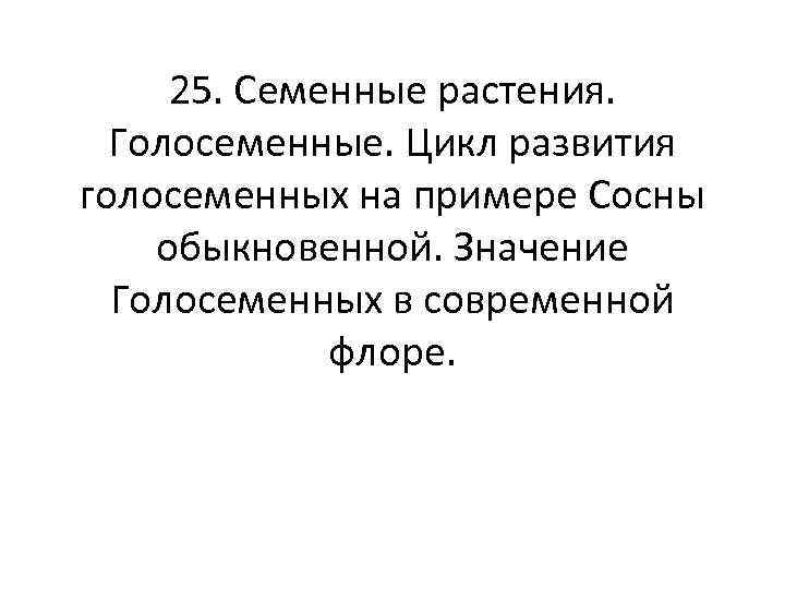 25. Семенные растения. Голосеменные. Цикл развития голосеменных на примере Сосны обыкновенной. Значение Голосеменных в