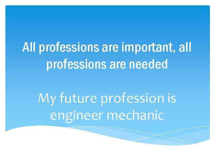 All professions are important, all professions are needed My future profession is engineer mechanic