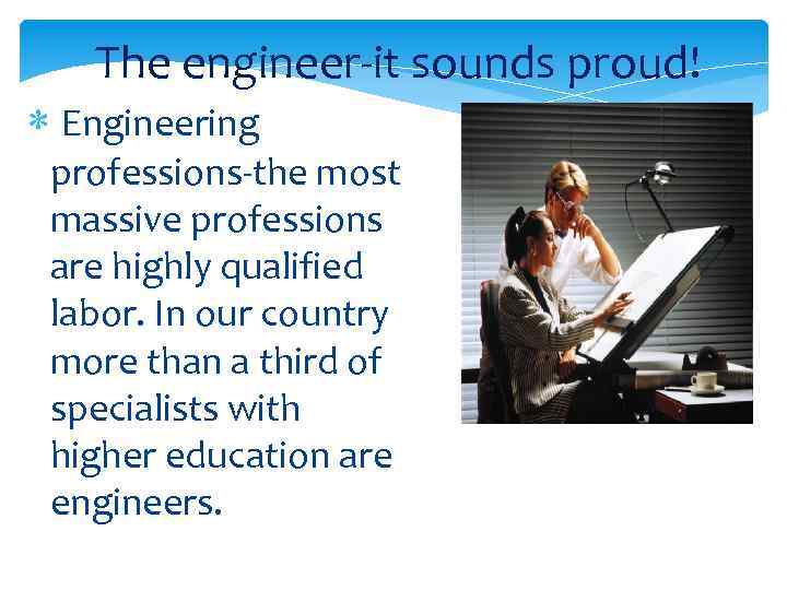  The engineer-it sounds proud! Engineering professions-the most massive professions are highly qualified labor.