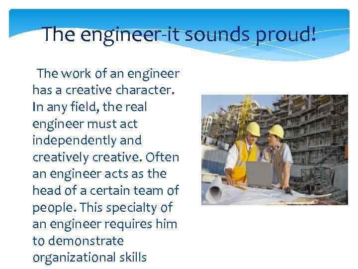  The engineer-it sounds proud! The work of an engineer has a creative character.