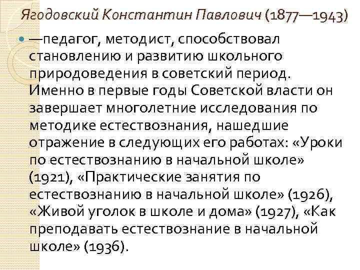 Ягодовский Константин Павлович (1877— 1943) —педагог, методист, способствовал становлению и развитию школьного природоведения в