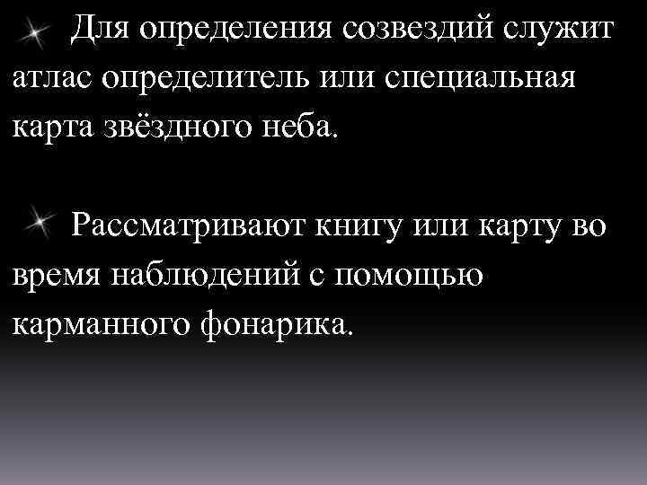 Для определения созвездий служит атлас определитель или специальная карта звёздного неба. Рассматривают книгу или