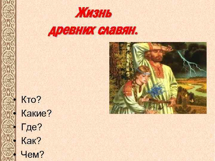 Жизнь древних славян. • • • Кто? Какие? Где? Как? Чем? 