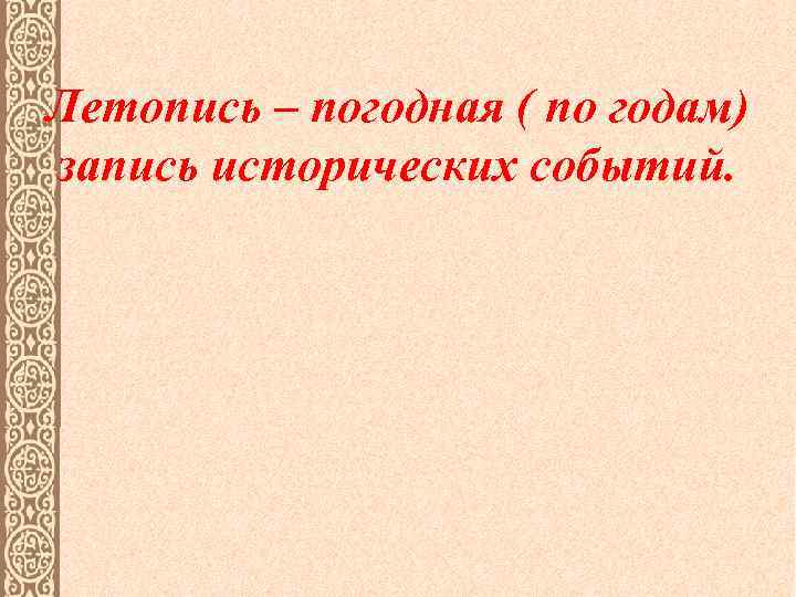 Летопись – погодная ( по годам) запись исторических событий. 