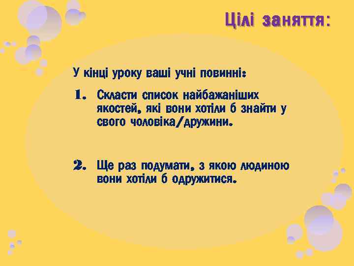 Цілі заняття : У кінці уроку ваші учні повинні: 1. Скласти список найбажаніших якостей,