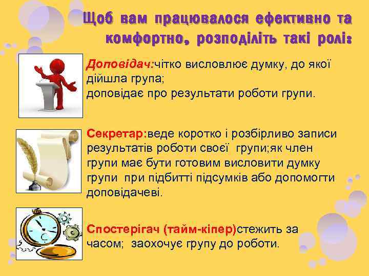 Щоб вам працювалося ефективно та комфортно , розподіліть такі ролі : Доповідач: чітко висловлює