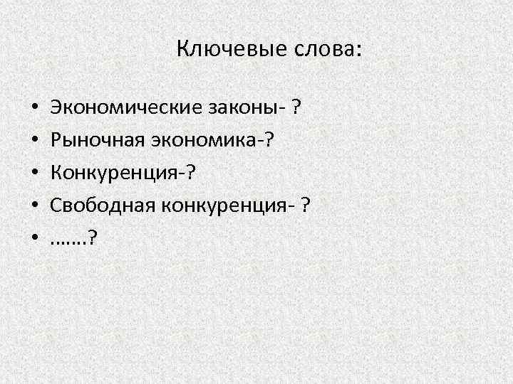Ключевые слова: • • • Экономические законы- ? Рыночная экономика-? Конкуренция-? Свободная конкуренция- ?