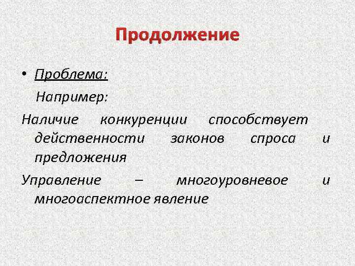 Продолжение • Проблема: Например: Наличие конкуренции способствует действенности законов спроса и предложения Управление –