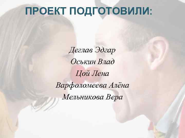 ПРОЕКТ ПОДГОТОВИЛИ: Деглав Эдгар Оськин Влад Цой Лена Варфоломеева Алёна Мельникова Вера 