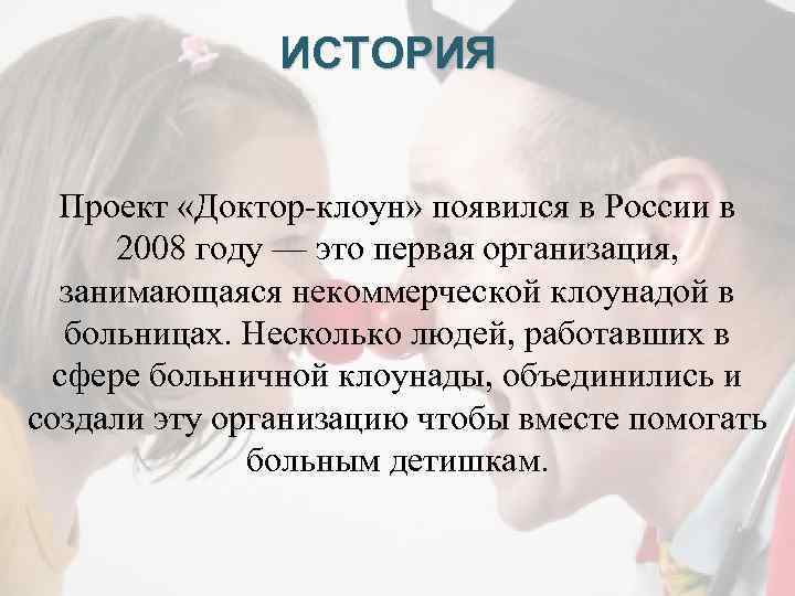 ИСТОРИЯ Проект «Доктор-клоун» появился в России в 2008 году — это первая организация, занимающаяся