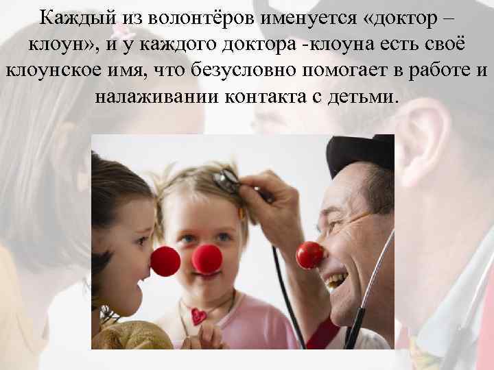 Каждый из волонтёров именуется «доктор – клоун» , и у каждого доктора -клоуна есть
