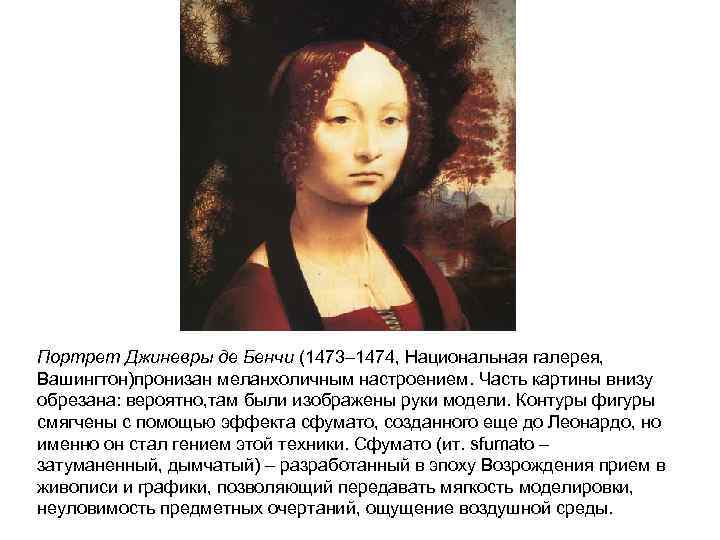 Портрет Джиневры де Бенчи (1473– 1474, Национальная галерея, Вашингтон)пронизан меланхоличным настроением. Часть картины внизу
