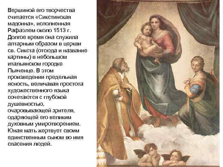Вершиной его творчества считается «Сикстинская мадонна» , исполненная Рафаэлем около 1513 г. Долгое время