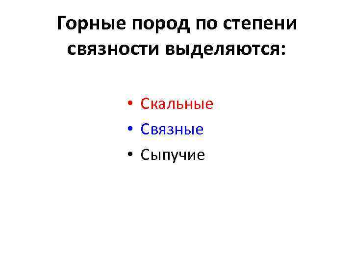 Горные пород по степени связности выделяются: • Скальные • Связные • Сыпучие 