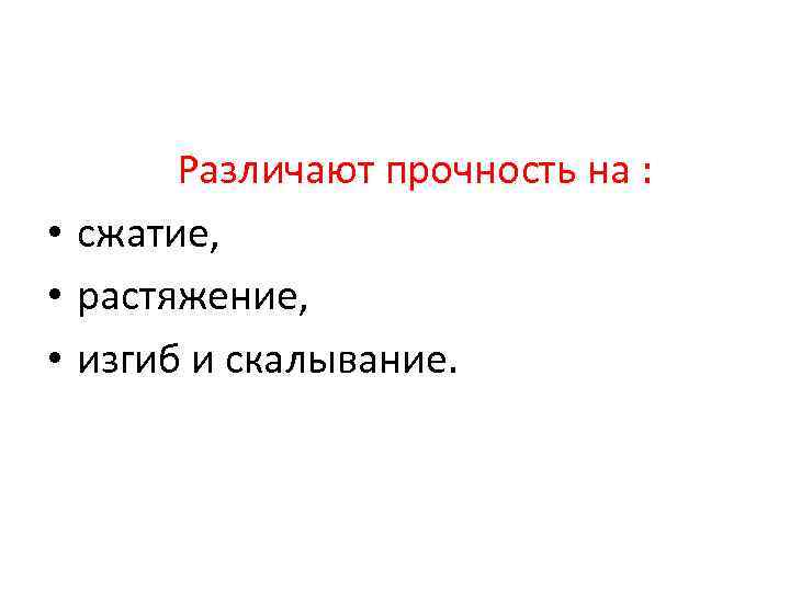  Различают прочность на : • сжатие, • растяжение, • изгиб и скалывание. 