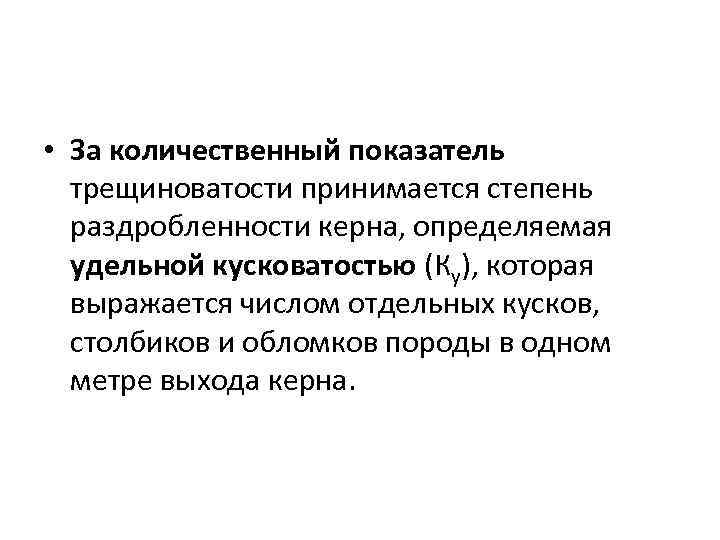  • За количественный показатель трещиноватости принимается степень раздробленности керна, определяемая удельной кусковатостью (Ку),