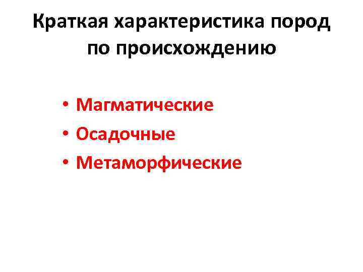 Краткая характеристика пород по происхождению • Магматические • Осадочные • Метаморфические 