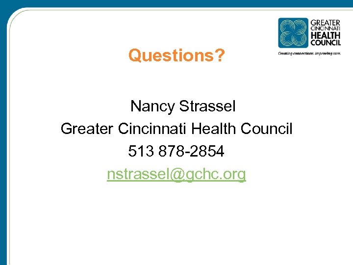 Questions? Nancy Strassel Greater Cincinnati Health Council 513 878 -2854 nstrassel@gchc. org 