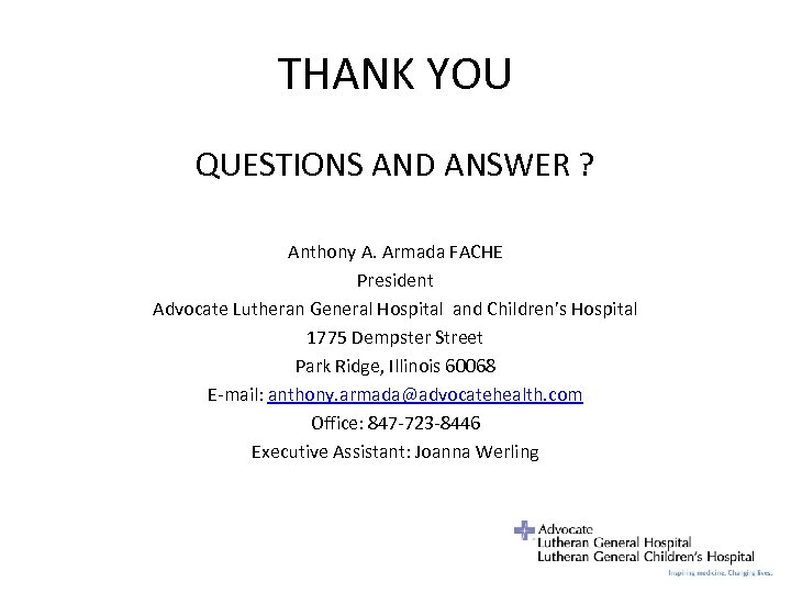 THANK YOU QUESTIONS AND ANSWER ? Anthony A. Armada FACHE President Advocate Lutheran General