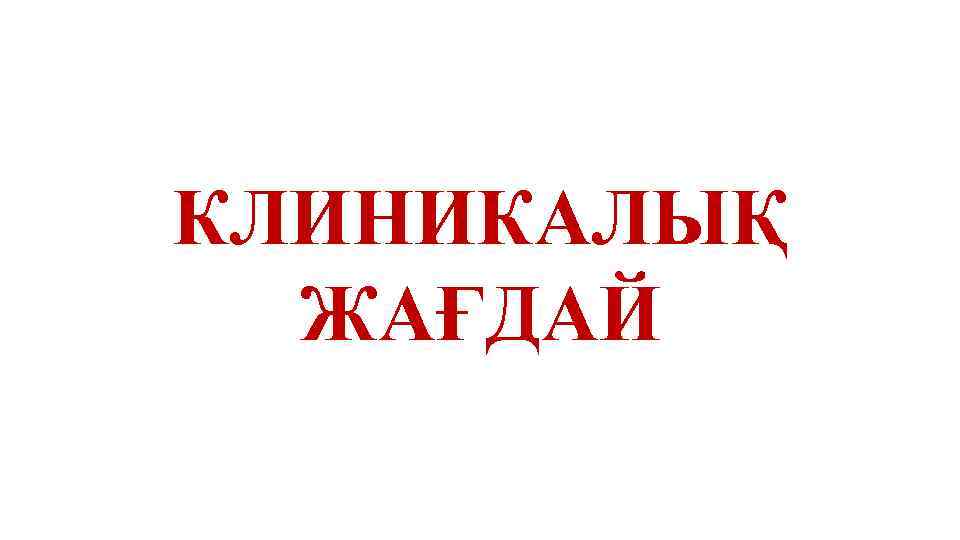 КЛИНИКАЛЫҚ ЖАҒДАЙ 