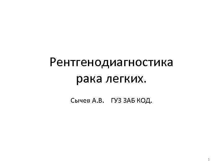 Рентгенодиагностика рака легких. Сычев А. В. ГУЗ ЗАБ КОД. 1 