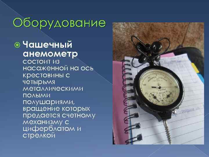 Оборудование Чашечный анемометр состоит из насаженной на ось крестовины с четырьмя металлическими полыми полушариями,