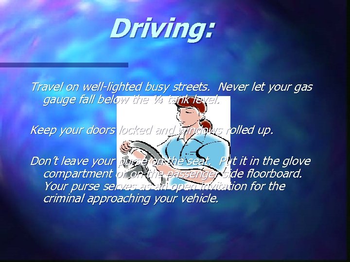 Driving: Travel on well-lighted busy streets. Never let your gas gauge fall below the